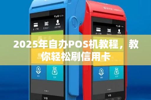 2025年自办POS机教程，教你轻松刷信用卡