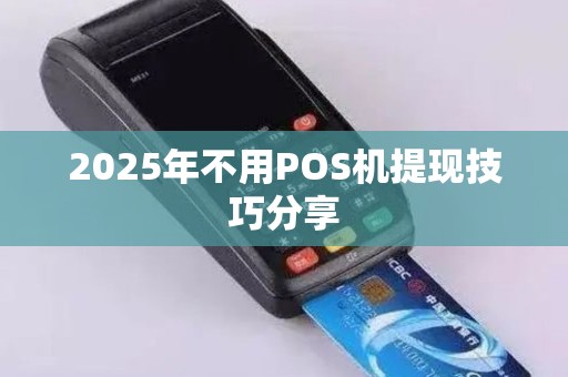 2025年不用POS机提现技巧分享