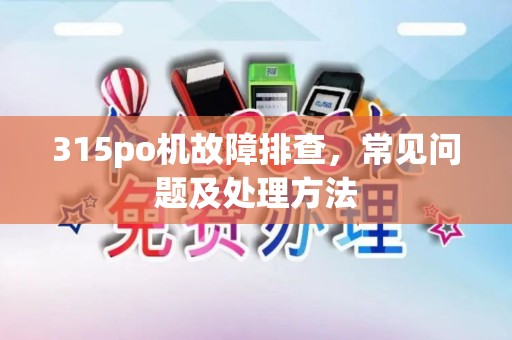315po机故障排查，常见问题及处理方法
