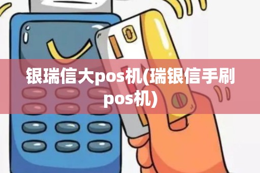 银瑞信大pos机(瑞银信手刷pos机)