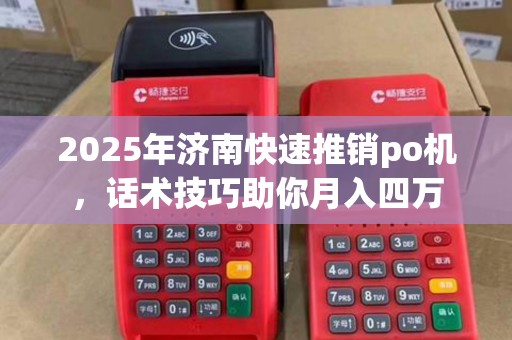 2025年济南快速推销po机，话术技巧助你月入四万