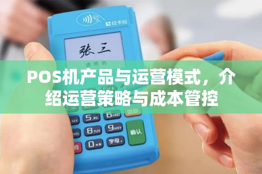 POS机产品与运营模式，介绍运营策略与成本管控