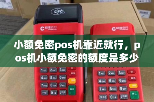 小额免密pos机靠近就行，pos机小额免密的额度是多少？