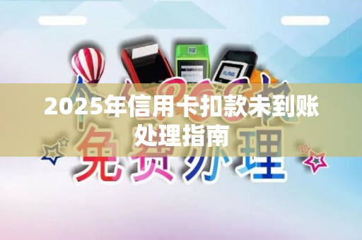 2025年信用卡扣款未到账处理指南