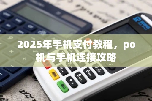 2025年手机支付教程，po机与手机连接攻略