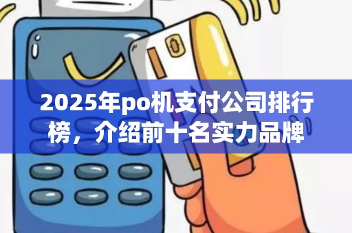 2025年po机支付公司排行榜，介绍前十名实力品牌