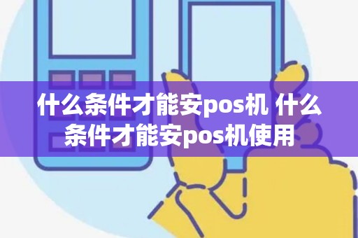 什么条件才能安pos机 什么条件才能安pos机使用