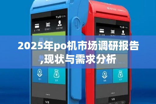 2025年po机市场调研报告,现状与需求分析