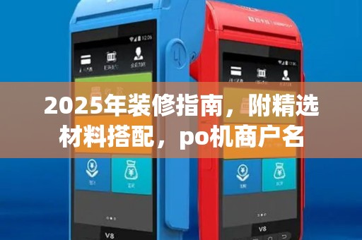 2025年装修指南，附精选材料搭配，po机商户名