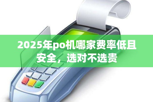 2025年po机哪家费率低且安全，选对不选贵