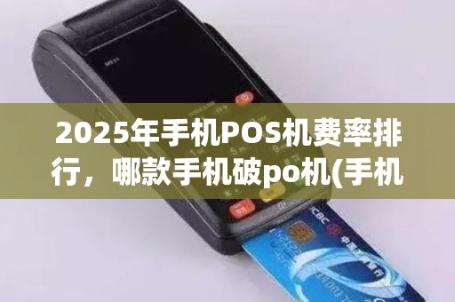 2025年手机POS机费率排行，哪款手机破po机(手机po机排行榜)？