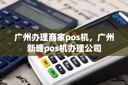广州办理商家pos机，广州新塘pos机办理公司