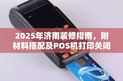 2025年济南装修指南，附材料搭配及POS机打印关闭技巧
