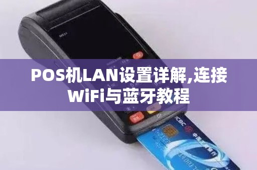 POS机LAN设置详解,连接WiFi与蓝牙教程