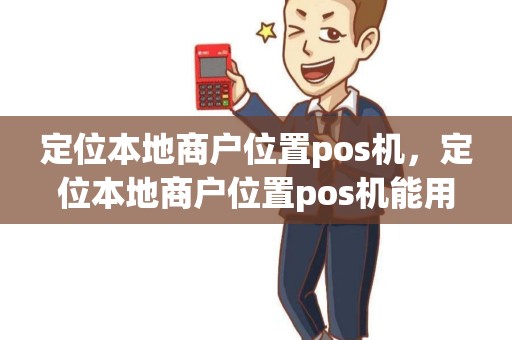 定位本地商户位置pos机，定位本地商户位置pos机能用吗