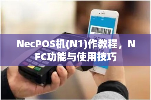 NecPOS机(N1)作教程，NFC功能与使用技巧