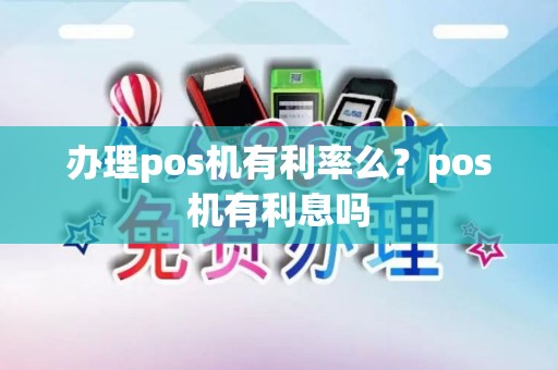 办理pos机有利率么？pos机有利息吗
