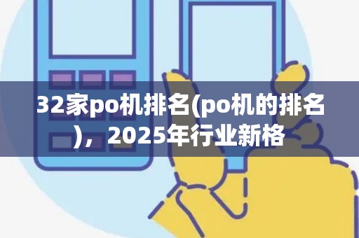 32家po机排名(po机的排名)，2025年行业新格