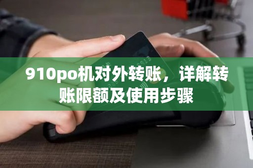 910po机对外转账，详解转账限额及使用步骤