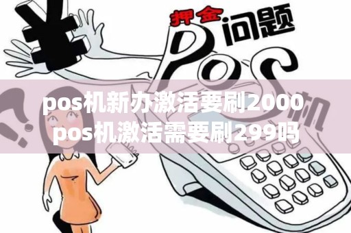 pos机新办激活要刷2000 pos机激活需要刷299吗