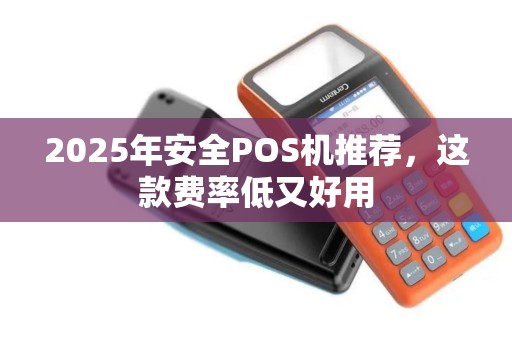 2025年安全POS机推荐,这款费率低又好用 2025年安全POS机推荐,这款费率低又好用