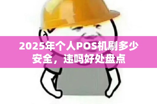 2025年个人POS机刷多少安全，违吗好处盘点