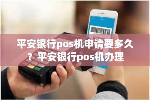 平安银行pos机申请要多久？平安银行pos机办理