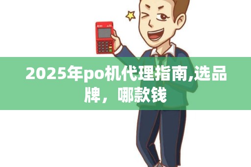 2025年po机代理指南,选品牌，哪款钱