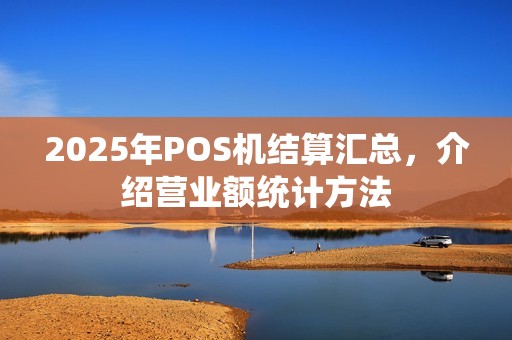 2025年POS机结算汇总，介绍营业额统计方法