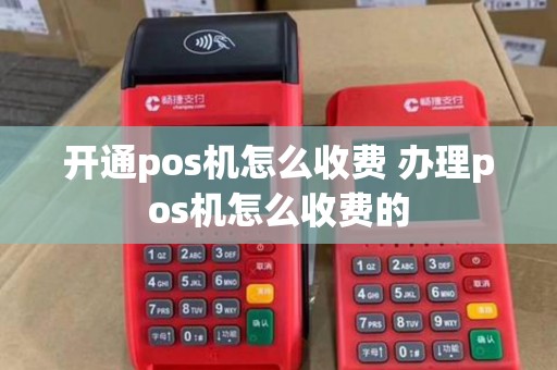 开通pos机怎么收费 办理pos机怎么收费的