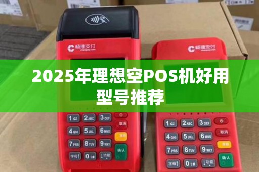 2025年理想空POS机好用型号推荐