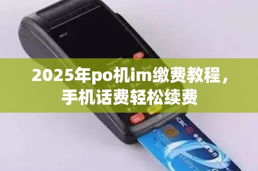2025年po机im缴费教程，手机话费轻松续费