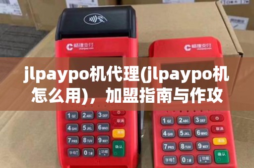 jlpaypo机代理(jlpaypo机怎么用)，加盟指南与作攻略