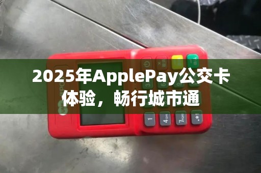 2025年ApplePay公交卡体验，畅行城市通