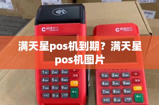 满天星pos机到期？满天星pos机图片