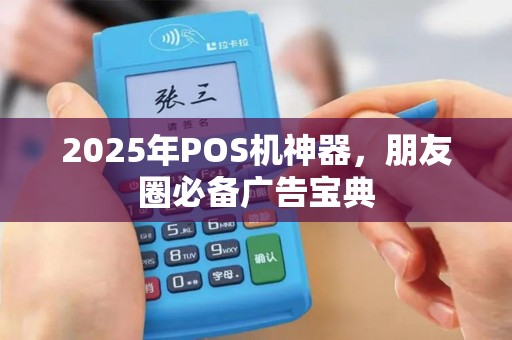 2025年POS机神器，朋友圈必备广告宝典