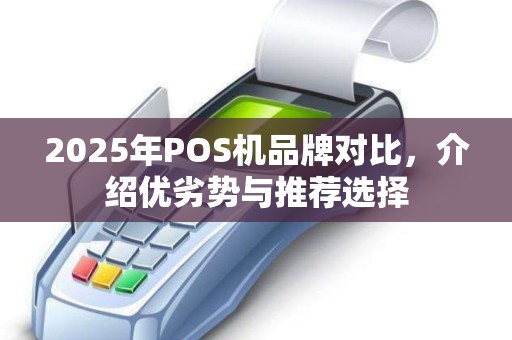 2025年POS机品牌对比，介绍优劣势与推荐选择