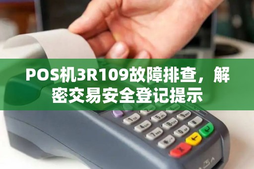 POS机3R109故障排查，解密交易安全登记提示