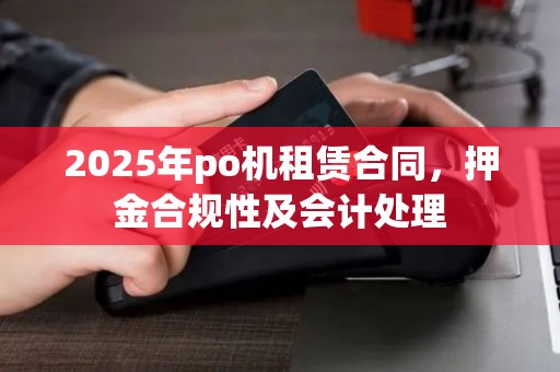 2025年po机租赁合同，押金合规性及会计处理
