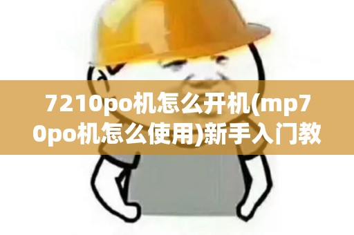 7210po机怎么开机(mp70po机怎么使用)新手入门教程 7210po机怎么开机(mp70po机怎么使用)新手入门教程