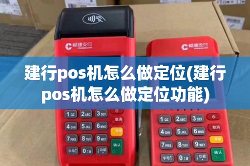 建行pos机怎么做定位(建行pos机怎么做定位功能)