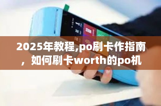 2025年教程,po刷卡作指南，如何刷卡worth的po机