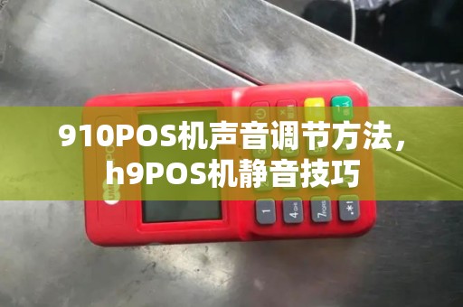 910POS机声音调节方法，h9POS机静音技巧