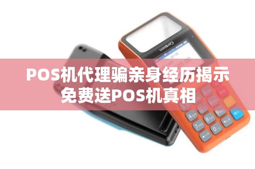 POS机代理骗亲身经历揭示免费送POS机真相
