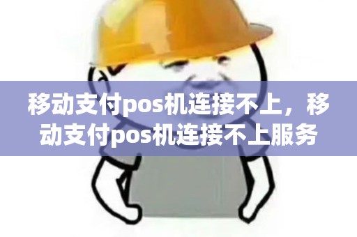 移动支付pos机连接不上，移动支付pos机连接不上服务器