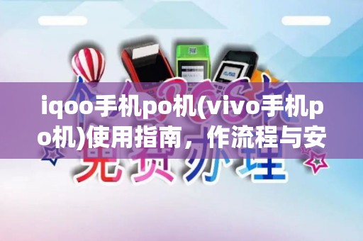 iqoo手机po机(vivo手机po机)使用指南，作流程与安全性