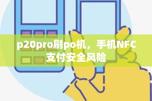 p20pro刷po机，手机NFC支付安全风险