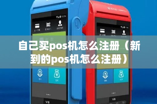 自己买pos机怎么注册(新到的pos机怎么注册) 自己买pos机怎么注册(新到的pos机怎么注册)