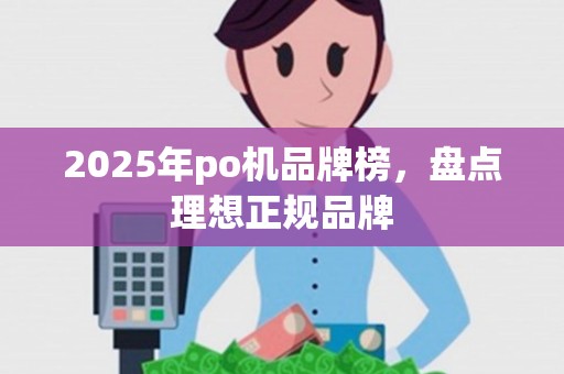 2025年po机品牌榜，盘点理想正规品牌