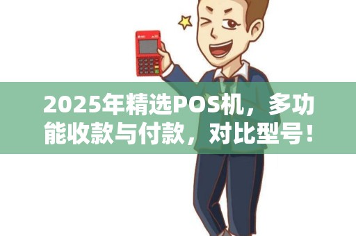 2025年精选POS机，多功能收款与付款，对比型号！